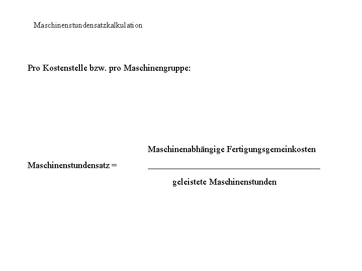 Maschinenstundensatzkalkulation Pro Kostenstelle bzw. pro Maschinengruppe: Maschinenabhängige Fertigungsgemeinkosten Maschinenstundensatz = geleistete Maschinenstunden 