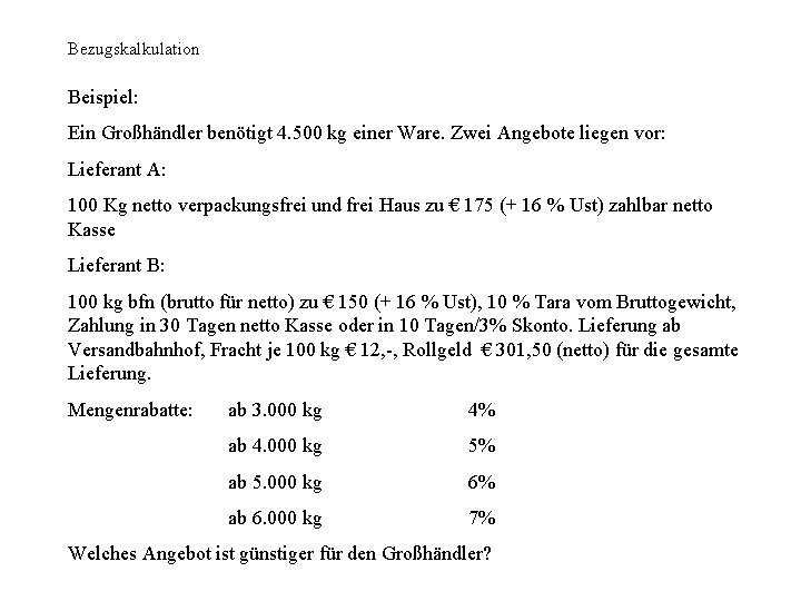 Bezugskalkulation Beispiel: Ein Großhändler benötigt 4. 500 kg einer Ware. Zwei Angebote liegen vor: