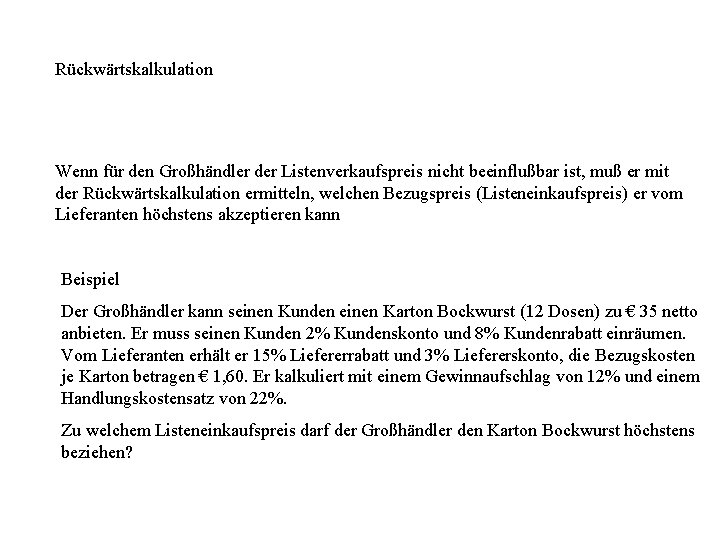 Rückwärtskalkulation Wenn für den Großhändler der Listenverkaufspreis nicht beeinflußbar ist, muß er mit der