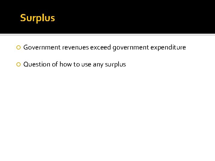 Surplus Government revenues exceed government expenditure Question of how to use any surplus 