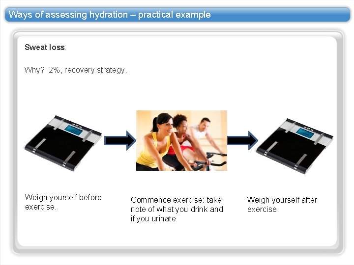 Ways of assessing hydration – practical example Sweat loss: Why? 2%, recovery strategy. Weigh