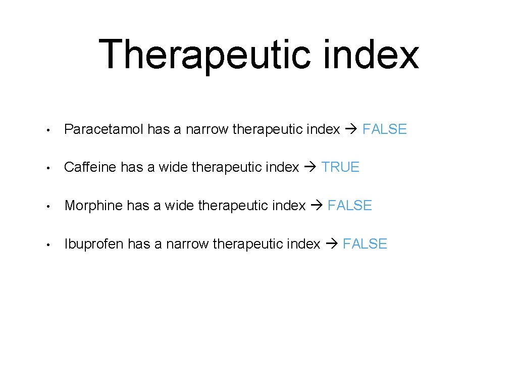 Therapeutic index • Paracetamol has a narrow therapeutic index FALSE • Caffeine has a
