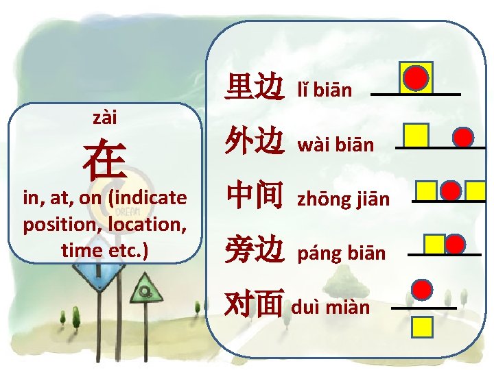 zài 在 in, at, on (indicate position, location, time etc. ) 里边 lǐ biān