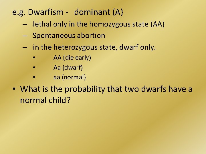 e. g. Dwarfism - dominant (A) – lethal only in the homozygous state (AA)