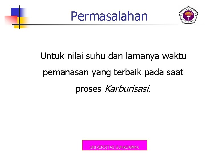 Permasalahan Untuk nilai suhu dan lamanya waktu pemanasan yang terbaik pada saat proses Karburisasi.