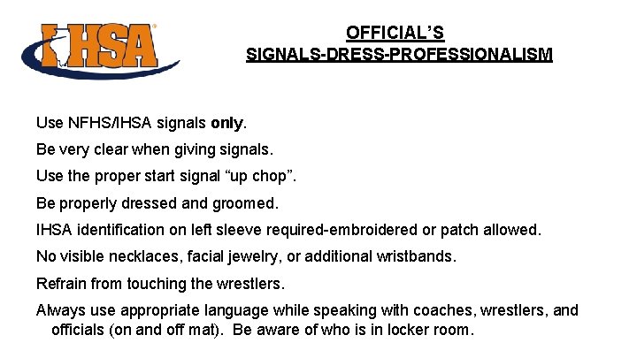 OFFICIAL’S SIGNALS-DRESS-PROFESSIONALISM Use NFHS/IHSA signals only. Be very clear when giving signals. Use the