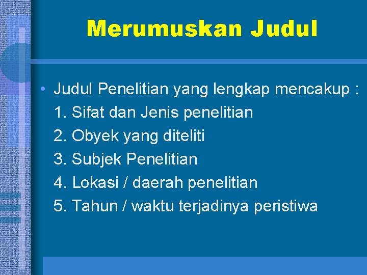 Merumuskan Judul • Judul Penelitian yang lengkap mencakup : 1. Sifat dan Jenis penelitian