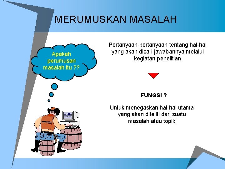 MERUMUSKAN MASALAH Apakah perumusan masalah itu ? ? Pertanyaan-pertanyaan tentang hal-hal yang akan dicari