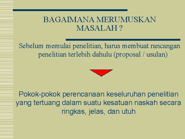 BAGAIMANA MERUMUSKAN MASALAH ? Sebelum memulai penelitian, harus membuat rancangan penelitian terlebih dahulu (proposal