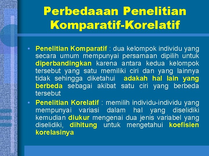 Perbedaaan Penelitian Komparatif-Korelatif • Penelitian Komparatif : dua kelompok individu yang secara umum mempunyai