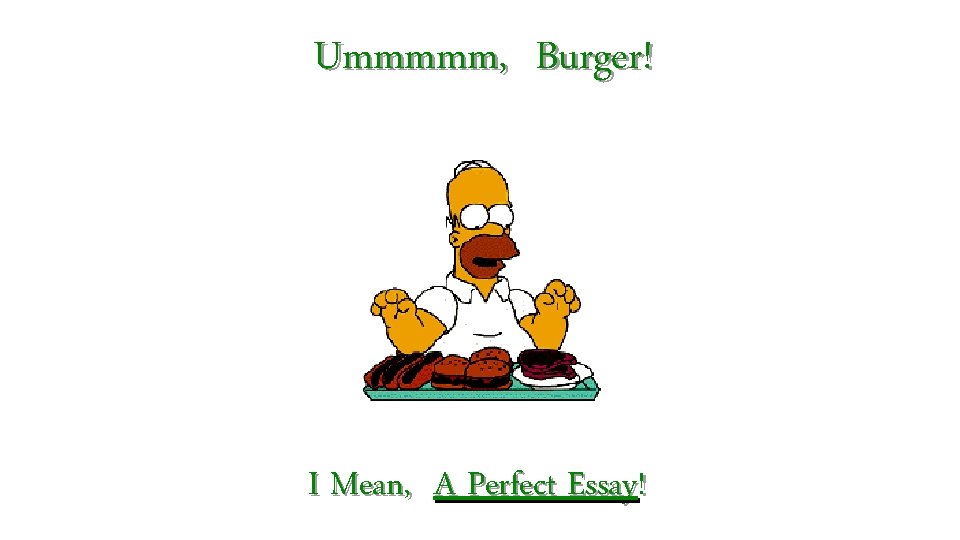 Ummmmm, Burger! I Mean, A Perfect Essay! Ummmmm, Burger! I Mean, A Perfect Essay!