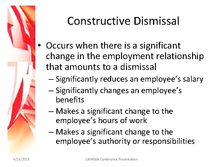 Constructive Dismissal • Occurs when there is a significant change in the employment relationship