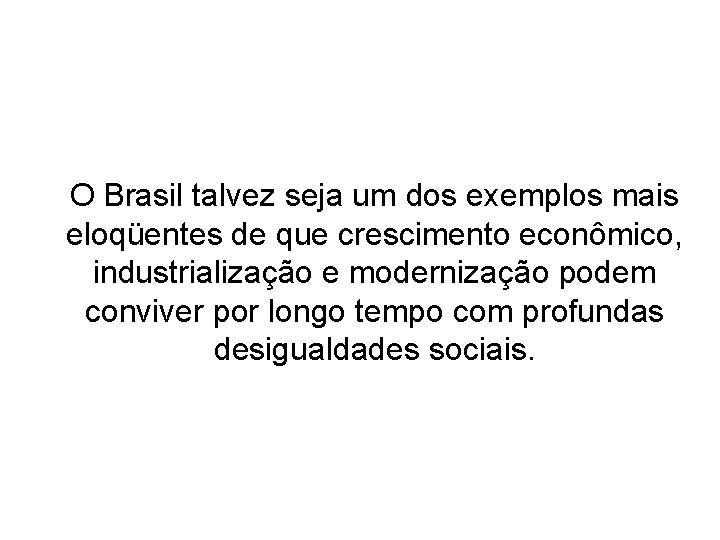 O Brasil talvez seja um dos exemplos mais eloqüentes de que crescimento econômico, industrialização