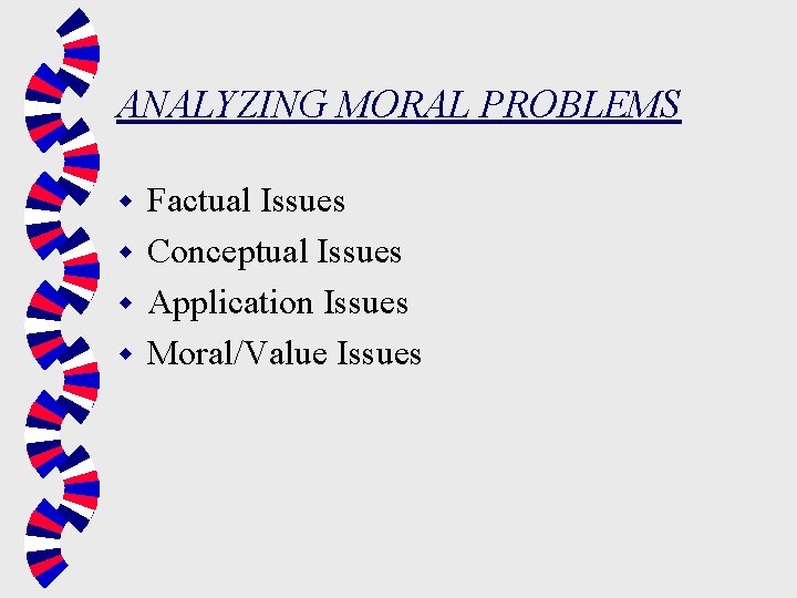 ANALYZING MORAL PROBLEMS Factual Issues w Conceptual Issues w Application Issues w Moral/Value Issues