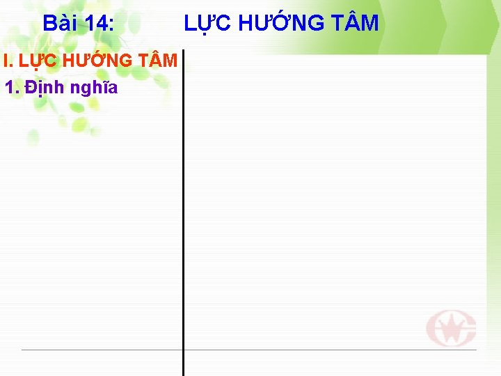 Bài 14: I. LỰC HƯỚNG T M 1. Định nghĩa LỰC HƯỚNG T M