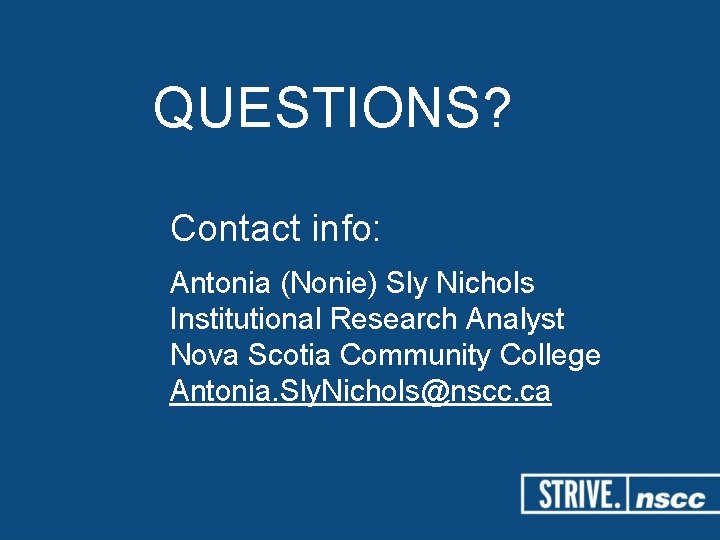 QUESTIONS? Contact info: Antonia (Nonie) Sly Nichols Institutional Research Analyst Nova Scotia Community College