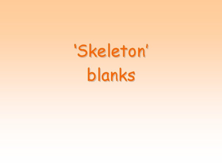 ‘Skeleton’ blanks 