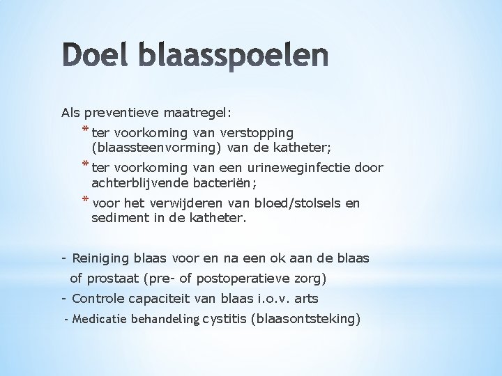 Als preventieve maatregel: * ter voorkoming van verstopping (blaassteenvorming) van de katheter; * ter