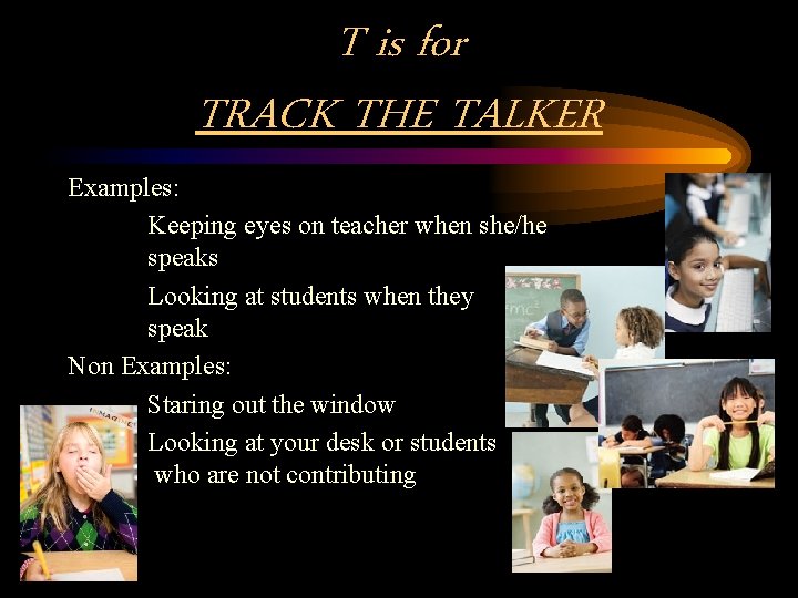 T is for TRACK THE TALKER Examples: Keeping eyes on teacher when she/he speaks