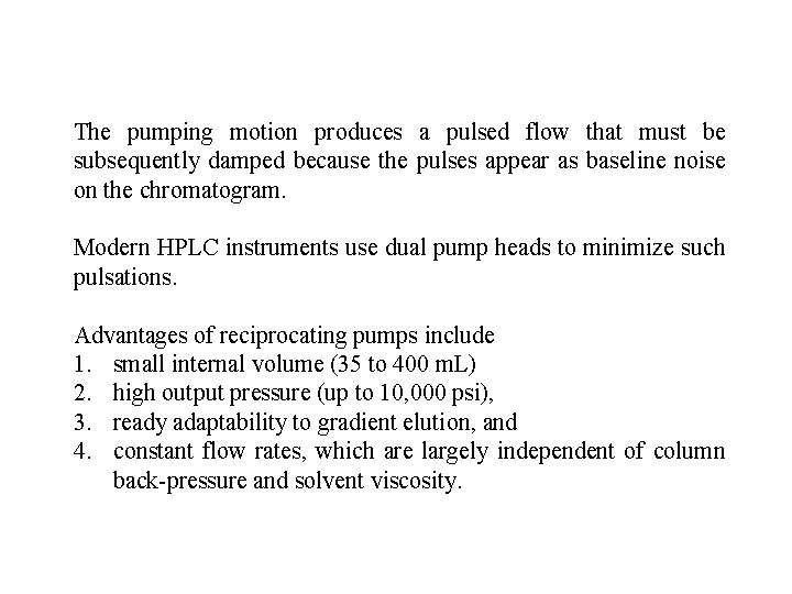 The pumping motion produces a pulsed flow that must be subsequently damped because the