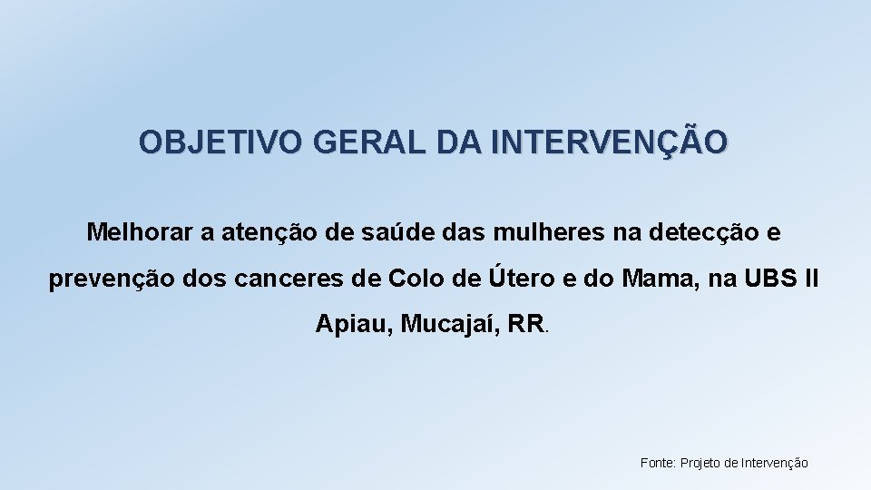 OBJETIVO GERAL DA INTERVENÇÃO Melhorar a atenção de saúde das mulheres na detecção e