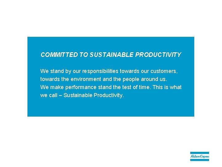 COMMITTED TO SUSTAINABLE PRODUCTIVITY We stand by our responsibilities towards our customers, towards the