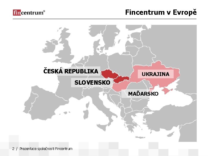 Fincentrum v Evropě ČESKÁ REPUBLIKA UKRAJINA SLOVENSKO MAĎARSKO 2 / Prezentace společnosti Fincentrum 