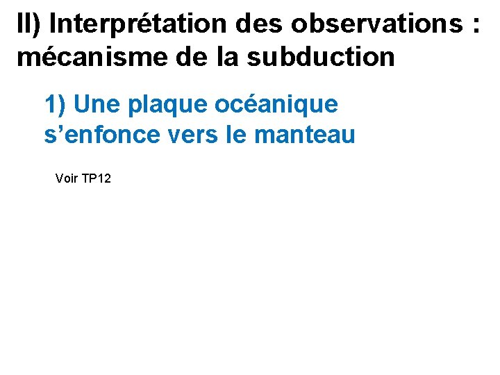 II) Interprétation des observations : mécanisme de la subduction 1) Une plaque océanique s’enfonce