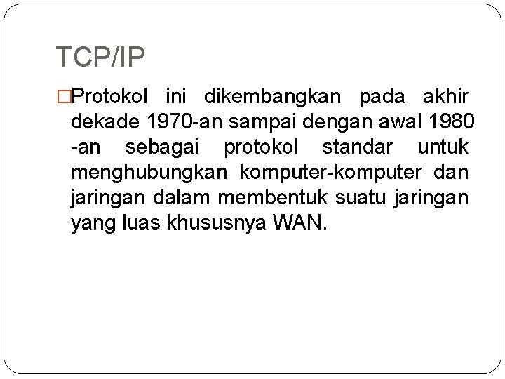 TCP/IP �Protokol ini dikembangkan pada akhir dekade 1970 -an sampai dengan awal 1980 -an