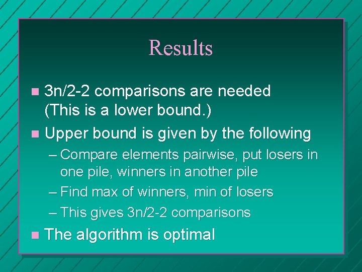 Results 3 n/2 -2 comparisons are needed (This is a lower bound. ) n