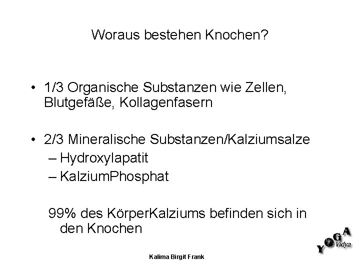 Woraus bestehen Knochen? • 1/3 Organische Substanzen wie Zellen, Blutgefäße, Kollagenfasern • 2/3 Mineralische Woraus bestehen Knochen? • 1/3 Organische Substanzen wie Zellen, Blutgefäße, Kollagenfasern • 2/3 Mineralische