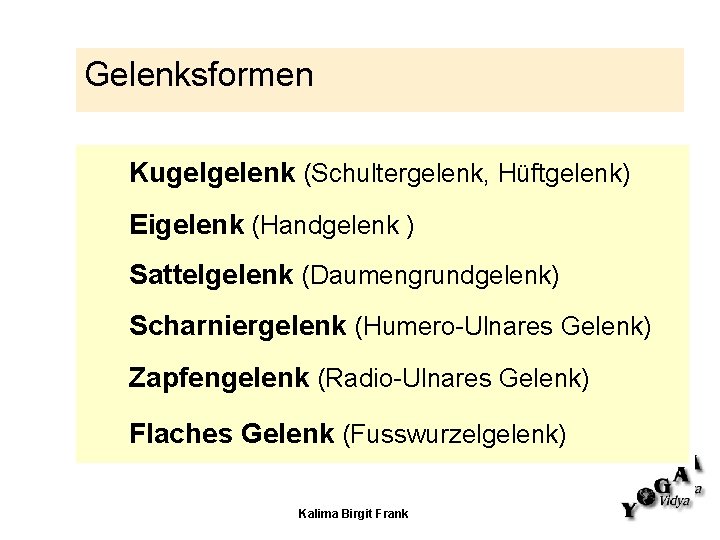 Gelenksformen Kugelgelenk (Schultergelenk, Hüftgelenk) Eigelenk (Handgelenk ) Sattelgelenk (Daumengrundgelenk) Scharniergelenk (Humero-Ulnares Gelenk) Zapfengelenk (Radio-Ulnares