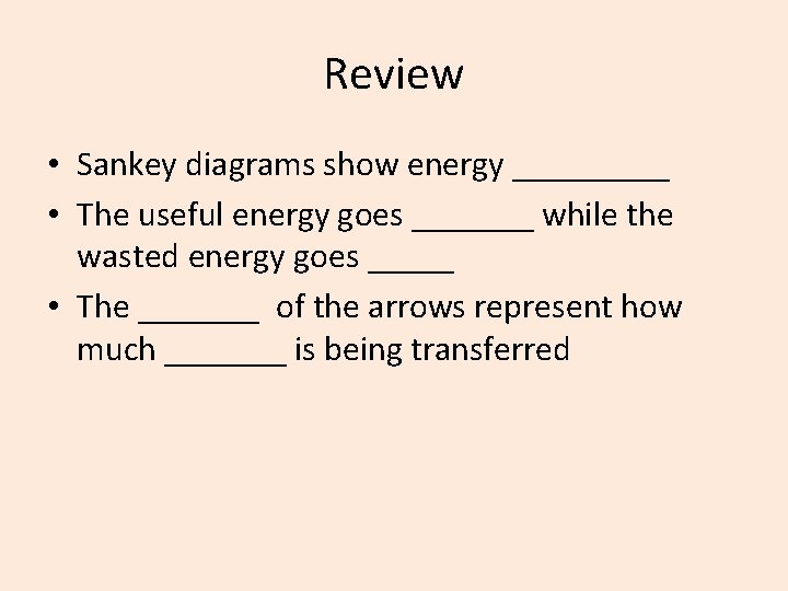 Review • Sankey diagrams show energy _____ • The useful energy goes _______ while