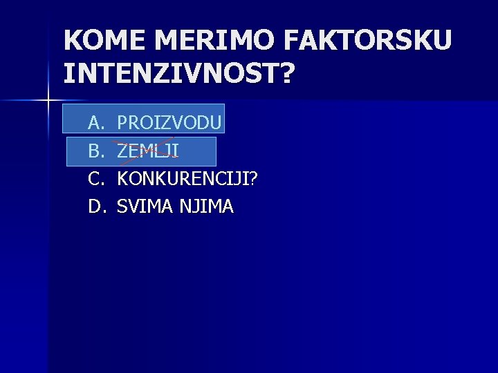 KOME MERIMO FAKTORSKU INTENZIVNOST? A. B. C. D. PROIZVODU ZEMLJI KONKURENCIJI? SVIMA NJIMA 