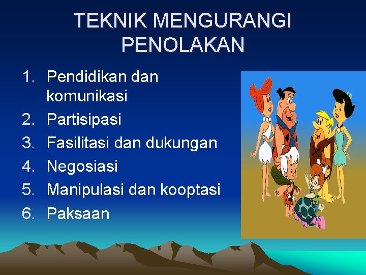 TEKNIK MENGURANGI PENOLAKAN 1. Pendidikan dan komunikasi 2. Partisipasi 3. Fasilitasi dan dukungan 4.