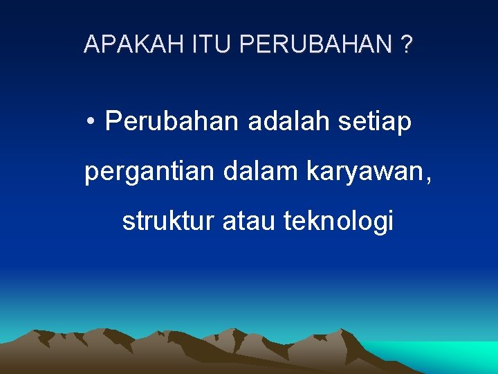 APAKAH ITU PERUBAHAN ? • Perubahan adalah setiap pergantian dalam karyawan, struktur atau teknologi