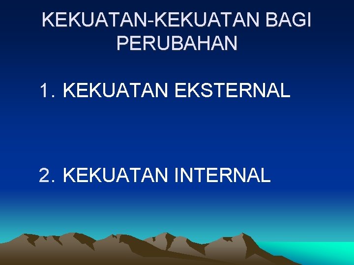 KEKUATAN-KEKUATAN BAGI PERUBAHAN 1. KEKUATAN EKSTERNAL 2. KEKUATAN INTERNAL 