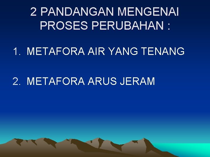 2 PANDANGAN MENGENAI PROSES PERUBAHAN : 1. METAFORA AIR YANG TENANG 2. METAFORA ARUS