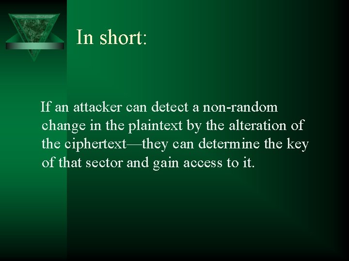 In short: If an attacker can detect a non-random change in the plaintext by