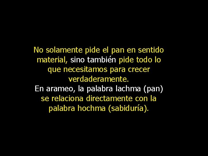 No solamente pide el pan en sentido material, sino también pide todo lo que