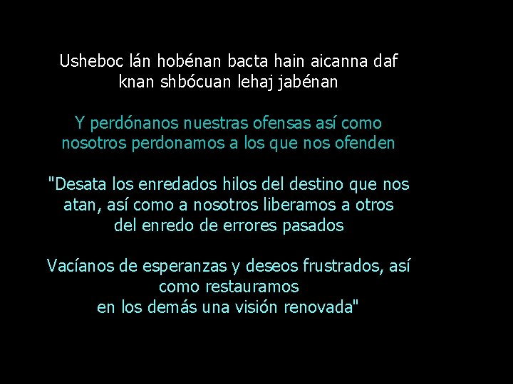 Usheboc lán hobénan bacta hain aicanna daf knan shbócuan lehaj jabénan Y perdónanos nuestras