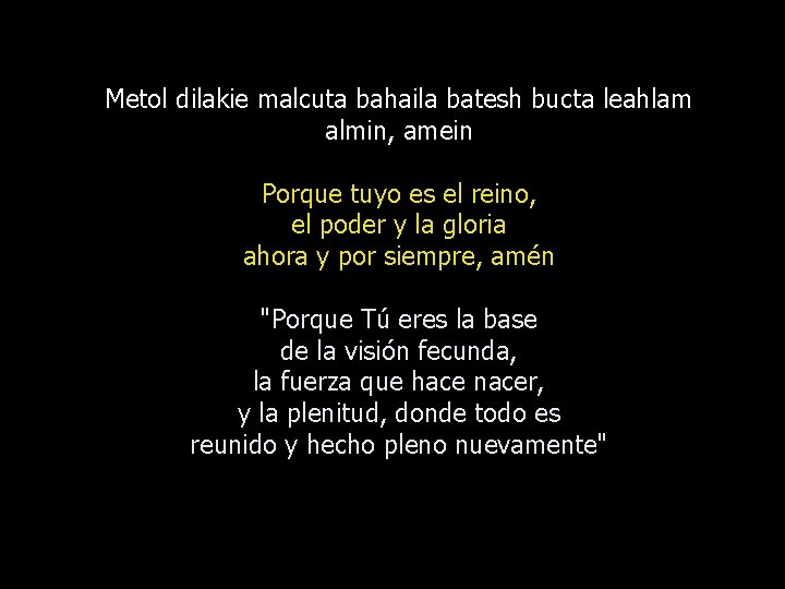 Metol dilakie malcuta bahaila batesh bucta leahlam almin, amein Porque tuyo es el reino,