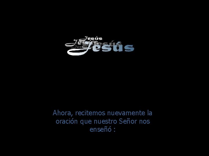 Ahora, recitemos nuevamente la oración que nuestro Señor nos enseñó : 