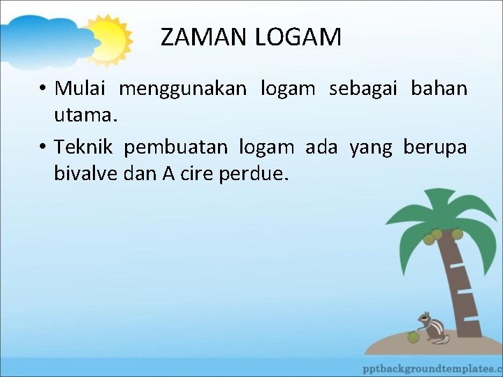 ZAMAN LOGAM • Mulai menggunakan logam sebagai bahan utama. • Teknik pembuatan logam ada
