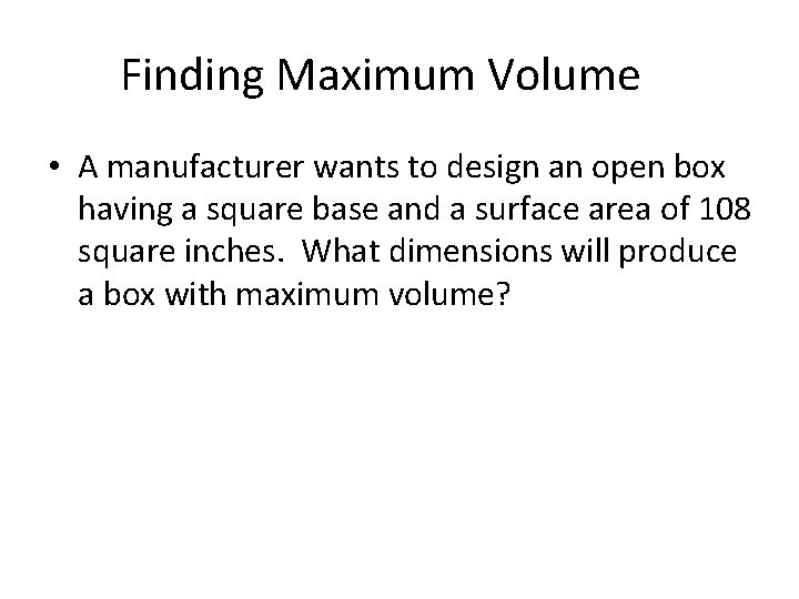 Finding Maximum Volume • A manufacturer wants to design an open box having a