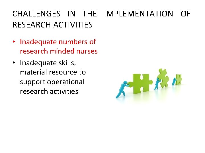CHALLENGES IN THE IMPLEMENTATION OF RESEARCH ACTIVITIES • Inadequate numbers of research minded nurses