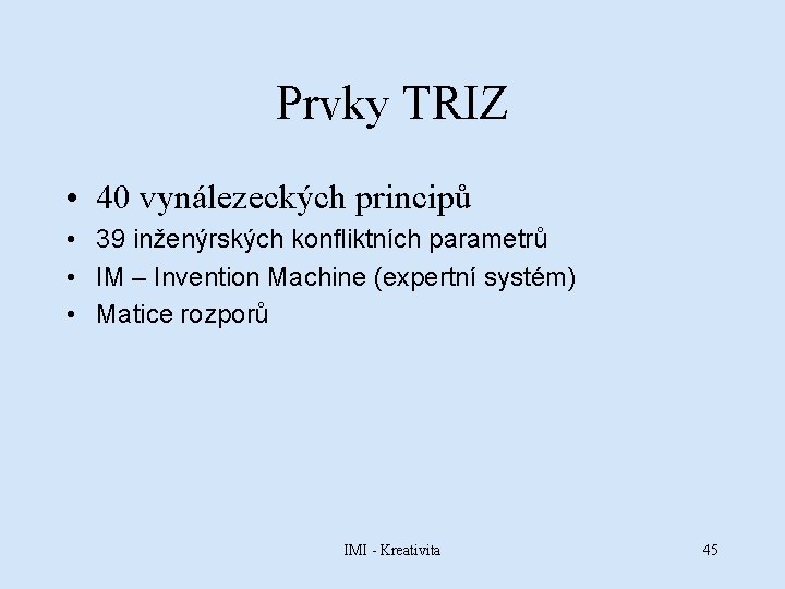 Prvky TRIZ • 40 vynálezeckých principů • 39 inženýrských konfliktních parametrů • IM –