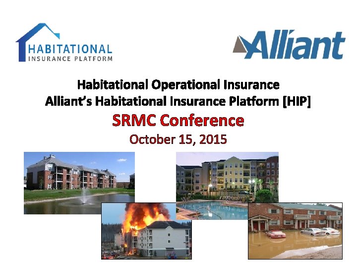 Habitational Operational Insurance Alliant’s Habitational Insurance Platform [HIP] SRMC Conference October 15, 2015 