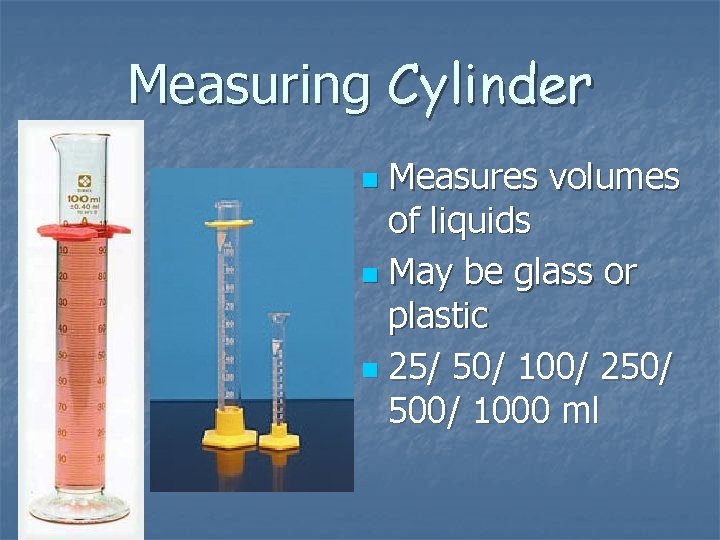 Measuring Cylinder Measures volumes of liquids n May be glass or plastic n 25/