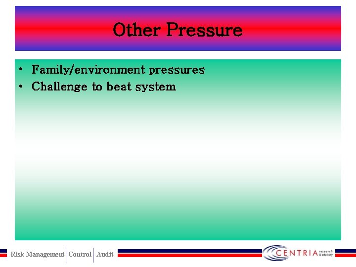 Other Pressure • Family/environment pressures • Challenge to beat system Risk Management Control Audit